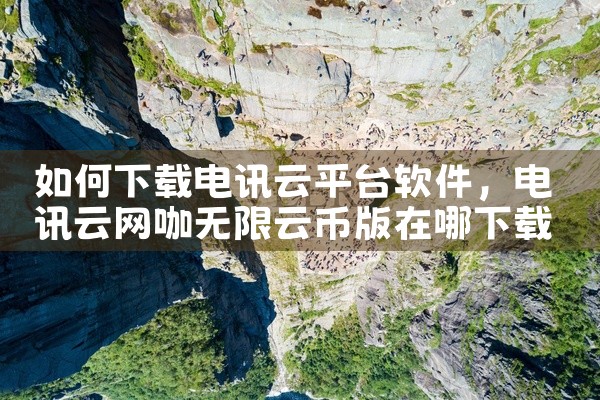 如何下载电讯云平台软件