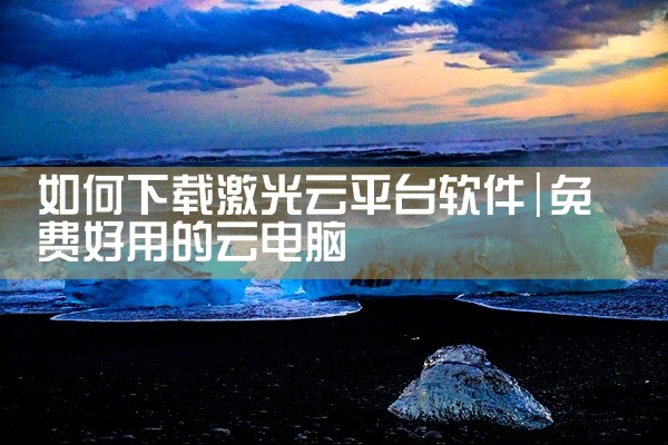 如何下载激光云平台软件
