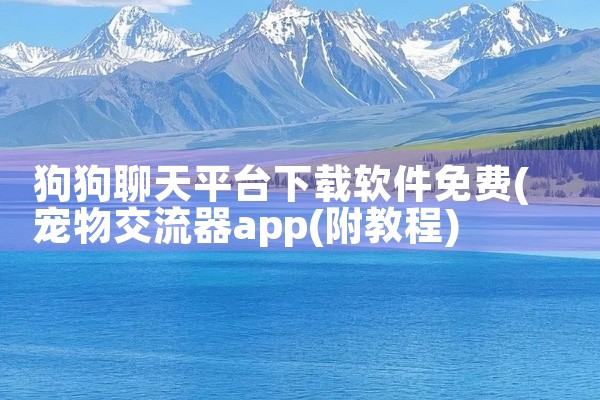 狗狗聊天平台下载软件免费