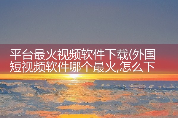 平台最火视频软件下载
