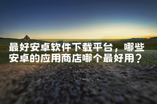 最好安卓软件下载平台