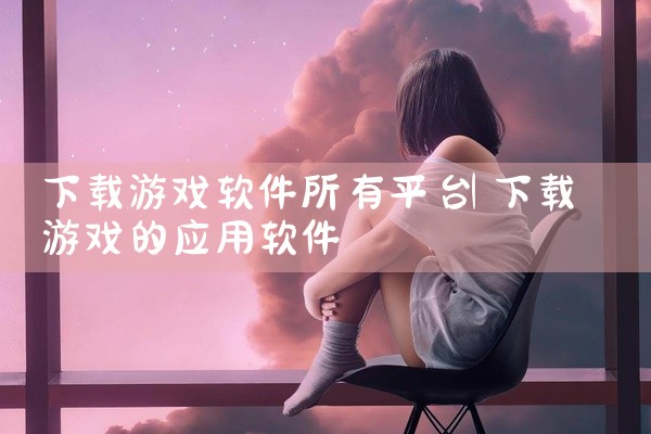 下载游戏软件所有平台