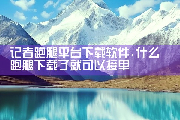 记者跑腿平台下载软件