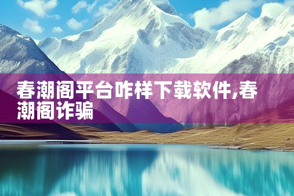 春潮阁平台咋样下载软件