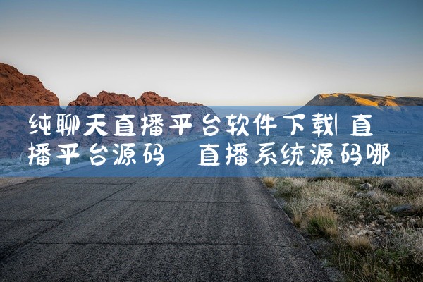 纯聊天直播平台软件下载