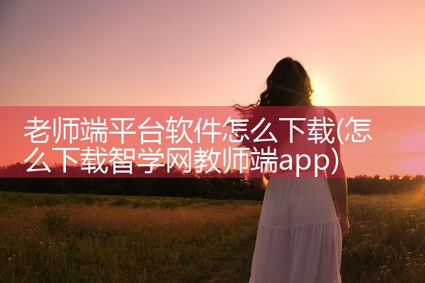 老师端平台软件怎么下载