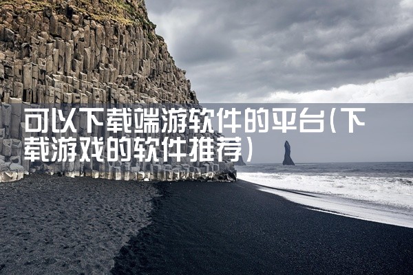可以下载端游软件的平台