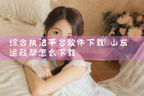 综合执法平台软件下载