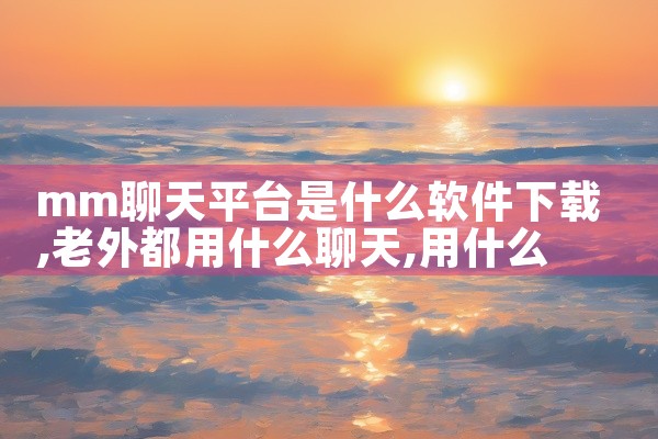 mm聊天平台是什么软件下载