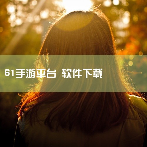 下载地址：http://www.37moyu.com/azyx/pjyx/61shouyoupingtaiv100.html 类型：安卓游戏-破解游戏 版本：61手游平台v1.0.0  大小：0KB |