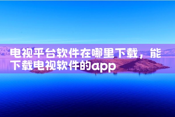 电视平台软件在哪里下载