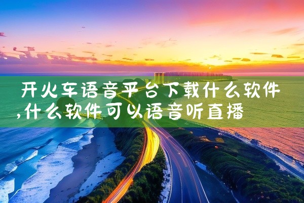 开火车语音平台下载什么软件