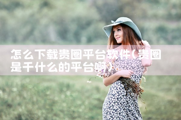 怎么下载贵圈平台软件