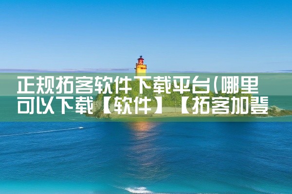 正规拓客软件下载平台