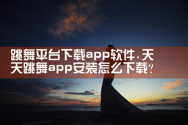 跳舞平台下载app软件