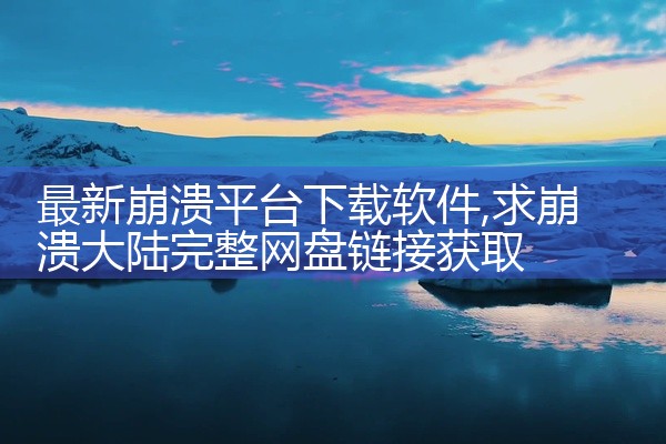 最新崩溃平台下载软件
