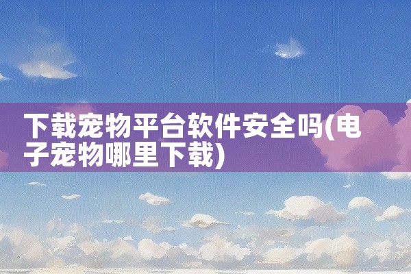 下载宠物平台软件安全吗