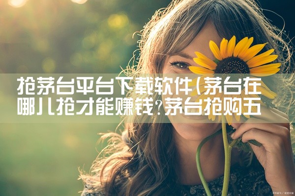抢茅台平台下载软件