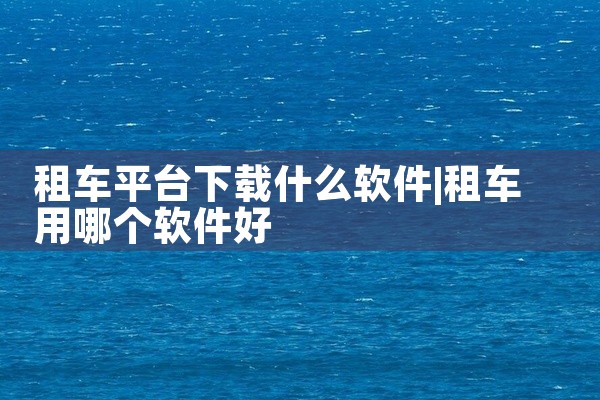 租车平台下载什么软件